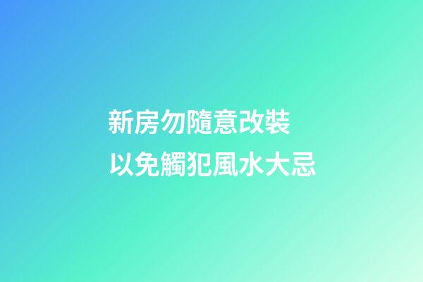 新房勿隨意改裝 以免觸犯風水大忌